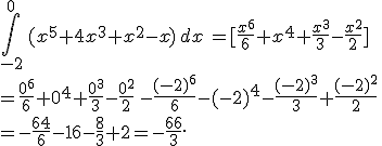\int_{-2}^{0}\,(x^5+4x^3+x^2-x)\,dx\,=%5B\frac{x^6}{6}+x^4+\frac{x^3}{3}-\frac{x^2}{2}%5D\\=\frac{0^6}{6}+0^4+\frac{0^3}{3}-\frac{0^2}{2}\,-\frac{(-2)^6}{6}-(-2)^4-\frac{(-2)^3}{3}+\frac{(-2)^2}{2}\,\\=-\frac{64}{6}-16-\frac{8}{3}+2=-\frac{66}{3}.